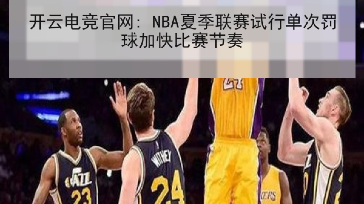 开云电竞官网: NBA夏季联赛试行单次罚球加快比赛节奏