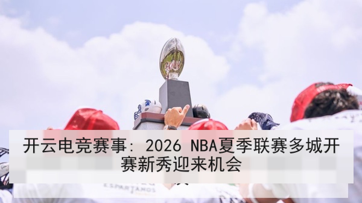 开云电竞赛事: 2026 NBA夏季联赛多城开赛新秀迎来机会 开云电竞赛事: 2026 NBA夏季联赛多城开赛新秀迎来机会
