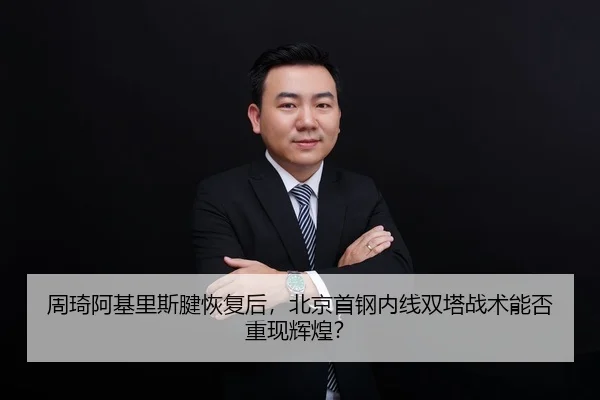 周琦阿基里斯腱恢复后，北京首钢内线双塔战术能否重现辉煌？