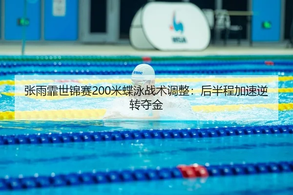 张雨霏世锦赛200米蝶泳战术调整：后半程加速逆转夺金