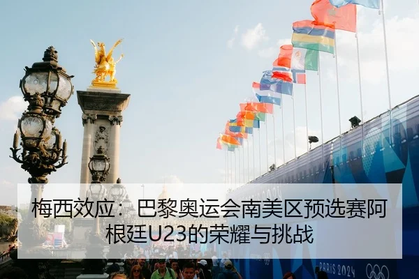 梅西效应：巴黎奥运会南美区预选赛阿根廷U23的荣耀与挑战