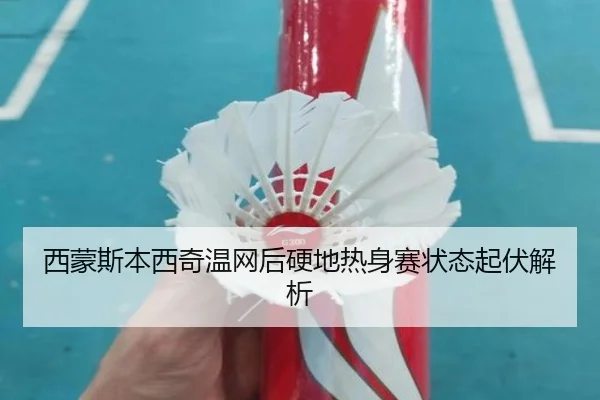 西蒙斯本西奇温网后硬地热身赛状态起伏解析