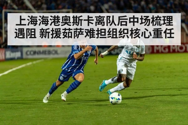 上海海港奥斯卡离队后中场梳理遇阻 新援茹萨难担组织核心重任