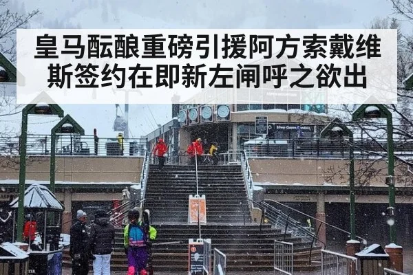 皇马酝酿重磅引援阿方索戴维斯签约在即新左闸呼之欲出