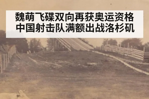 魏萌飞碟双向再获奥运资格 中国射击队满额出战洛杉矶