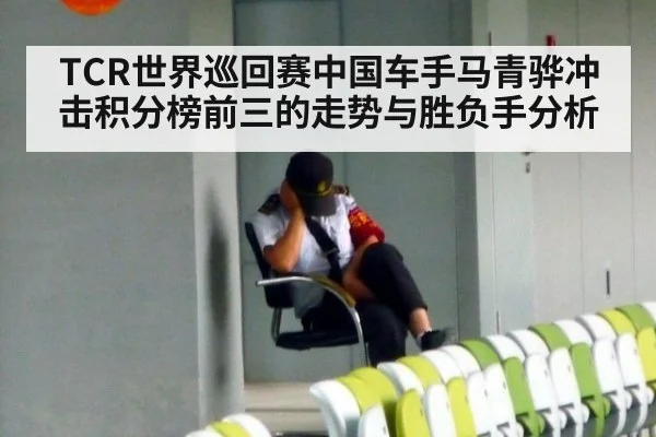 TCR世界巡回赛中国车手马青骅冲击积分榜前三的走势与胜负手分析